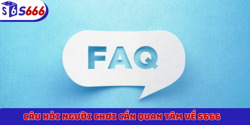 Câu hỏi người chơi cần quan tâm về S666
