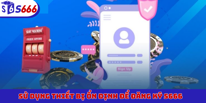 Sử dụng thiết bị ổn định để đăng ký S666